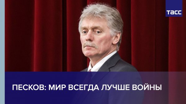 Мир всегда лучше войны, заявил Песков