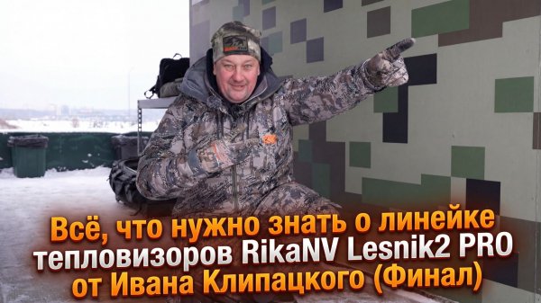 Всё что нужно знать о линейке тепловизоров RikaNV Lesnik2 PRO от Ивана Клипацкого (Финал)