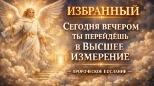 ИЗБРАННЫЙ 🌌 СЕГОДНЯ ВЕЧЕРОМ ТЫ ПЕРЕЙДЁШЬ В ВЫСШЕЕ ИЗМЕРЕНИЕ — ПРОРОЧЕСКОЕ ПОСЛАНИЕ