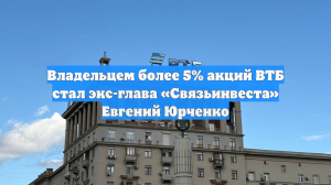 Евгений Юрченко объяснил покупку акций ВТБ на ₽30 млрд