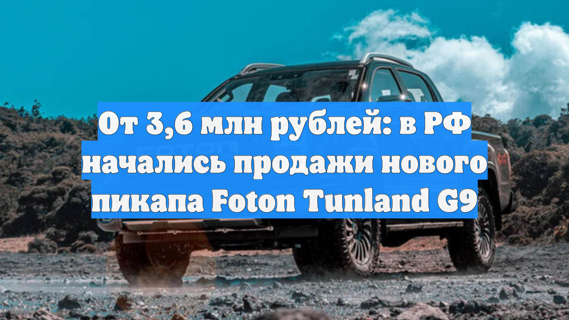 От 3,6 млн рублей: в РФ начались продажи нового пикапа Foton Tunland G9