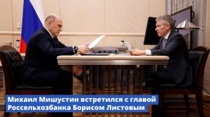 Михаил Мишустин встретился с главой Россельхозбанка Борисом Листовым