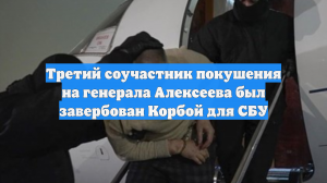 Третий соучастник покушения на генерала Алексеева был завербован Корбой для СБУ