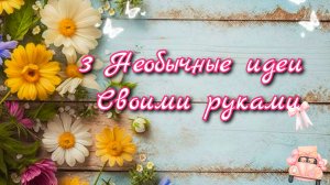 3 НЕВЕРОЯТНЫЕ ПОДЕЛКИ СВОИМИ РУКАМИ для Дома. Декор и Красота