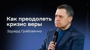 Эдуард Грабовенко: Как преодолеть кризис веры (8 февраля 2026)