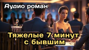 Аудиокнига - Тяжелые 7 минут с бывшим