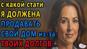 Истории из жизни|С какой стати я должна продавать свой дом|Жизненные истории