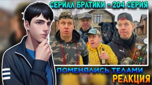 ПОМЕНЯЛИСЬ ТЕЛАМИ / СЕРИАЛ БРАТИКИ - 204 СЕРИЯ | РЕАКЦИЯ