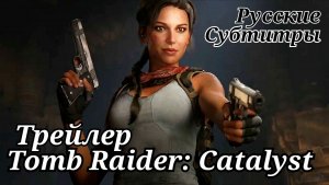 Tomb Raider: Catalyst. Трейлер - Русские субтитры