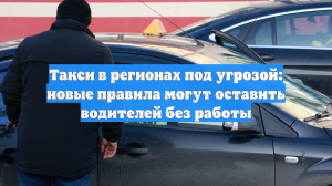 Новые правила грозят оставить водителей такси без работы