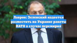 Лавров: Зеленский надеется разместить на Украине ракеты НАТО в случае перемирия