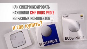 CMF Buds Pro 2 как синхронизировать наушники из разных комплектов