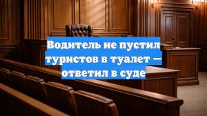 Водитель не пустил туристов в туалет — ответил в суде