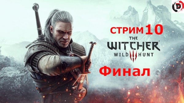 The Witcher 3: Wild Hunt стрим 10-й Что-то кончается, что-то начинается . Хорошая концовка
