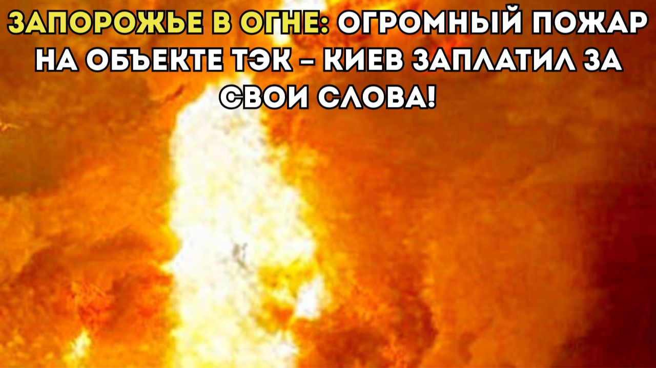 ЗАПОРОЖЬЕ В ОГНЕ: ОГРОМНЫЙ ПОЖАР НА ОБЪЕКТЕ ТЭК – КИЕВ ЗАПЛАТИЛ ЗА СВОИ СЛОВА! смотреть онлайн