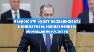 Лавров: РФ будет поддерживать инициативы, направленные обогащение культур