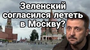 ЗЕЛЕНСКИЙ ПОЛЕТИТ В МОСКВУ?