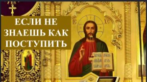 Если не знаешь, как поступить, так обратись к Господу и откроет тебе _ Советы Святых