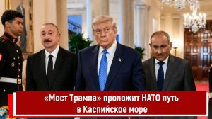 «Мост Трампа» проложит НАТО путь в Каспийское море