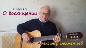 О ВОСХИЩЕНИИ. Исполняет автор АЛЕКСАНДР БАХМЕТЬЕВ