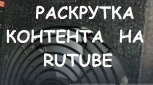 РАСКРУТКА КОНТЕНТА НА RUTUBE. Начальный этап.