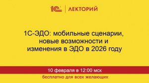 1С:Лекторий. 10.02.2026. 1С-ЭДО: мобильные сценарии, новые возможности и изменения в ЭДО в 2026 году