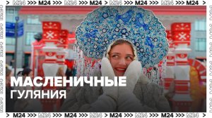 Масленичные народные гулянья начнутся 13 февраля в Москве - Москва 24