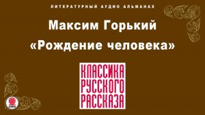 МАКСИМ ГОРЬКИЙ «РОЖДЕНИЕ ЧЕЛОВЕКА». Аудиокнига. Читает Александр Бордуков