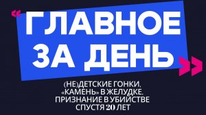 Главное за день: (не)детские гонки, «камень» в желудке и признание в убийстве спустя 20 лет