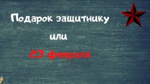 Подарок защитнику или 23 февраля
