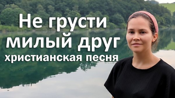 Не грусти милый друг | Христианская песня