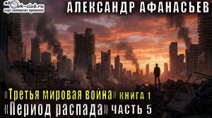 01.05 Александр Афанасьев - Третья мировая война. Период распада. Книга 1. Часть 5