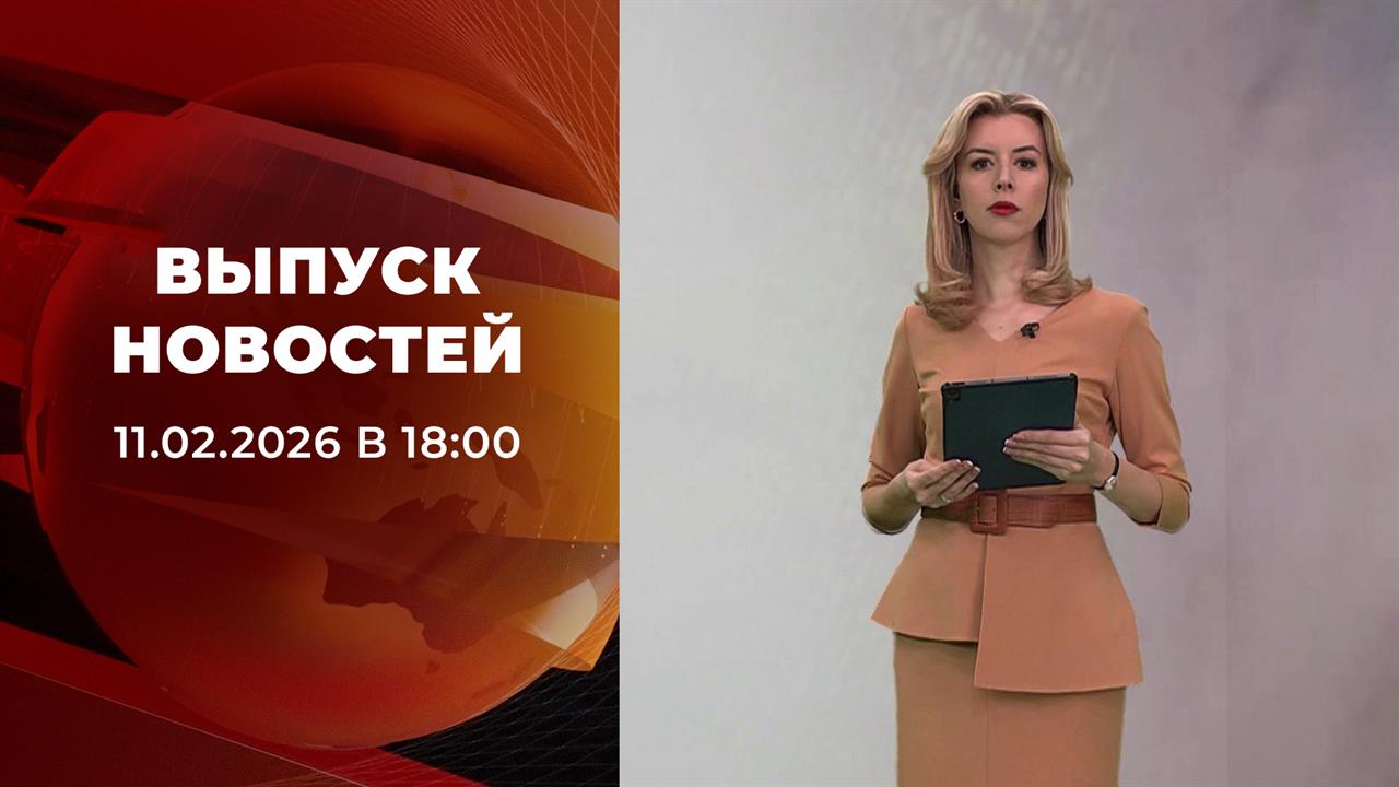 Выпуск новостей в 18:00 от 11.02.2026 смотреть онлайн