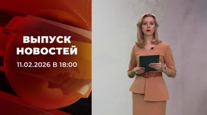 Выпуск новостей в 18:00 от 11.02.2026