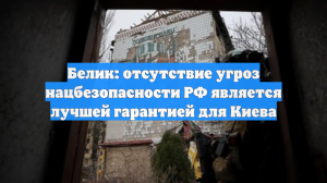 Белик: отсутствие угроз нацбезопасности РФ является лучшей гарантией для Киева