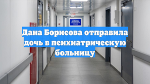 Дана Борисова отправила дочь в психиатрическую больницу