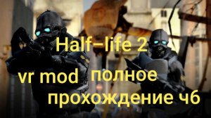 Half-Life 2: VR Mod полное прохождение 6часть/ смотри в хорошем качестве бесплатно и без рекламы