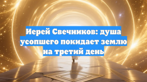 Иерей Свечников: душа усопшего покидает землю на третий день