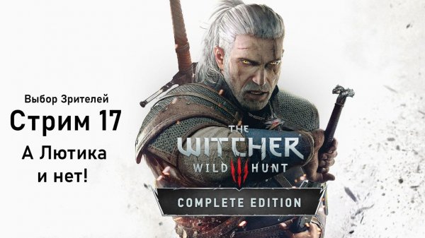 Выбор Зрителей - The Witcher 3: Wild Hunt - Стрим 17.  А Лютика и нет!