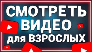Как Смотреть Видео для Взрослых на Ютубе