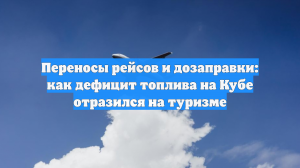 Переносы рейсов и дозаправки: как дефицит топлива на Кубе отразился на туризме