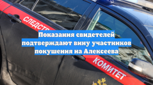 Показания свидетелей подтверждают вину участников покушения на Алексеева