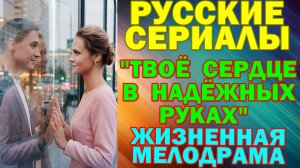 Русские сериалы: Новинки-2026. Жизненная мелодрама: "Твоё сердце в надёжных руках"