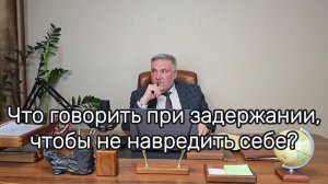 Что нужно говорить при задержании?