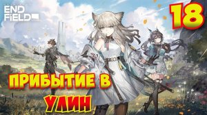 Arknights: Endfield — Прохождение #18 | Прибытие в Улин