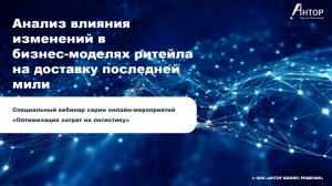 Вебинар АНТОР «Анализ влияния изменений в бизнес-моделях ритейла на доставку последней мили»