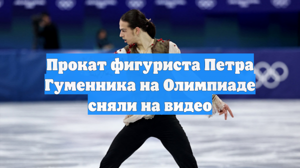 Прокат фигуриста Петра Гуменника на Олимпиаде сняли на видео