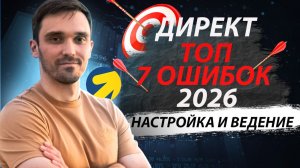 Настройка Яндекс Директ в 2026 г. Почему Яндекс Директ не работает. ТОП 7 ошибок при настройке.