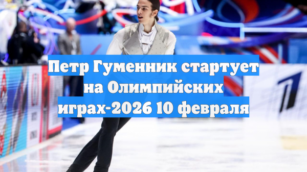 Петр Гуменник стартует на Олимпийских играх-2026 10 февраля