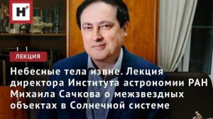 Небесные тела извне. Лекция профессора РАН М.Е. Сачкова о межзвездных объектах в Солнечной системе